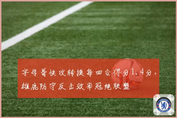 字母哥快攻转换每回合得分1.4分,雄鹿防守反击效率冠绝联盟
