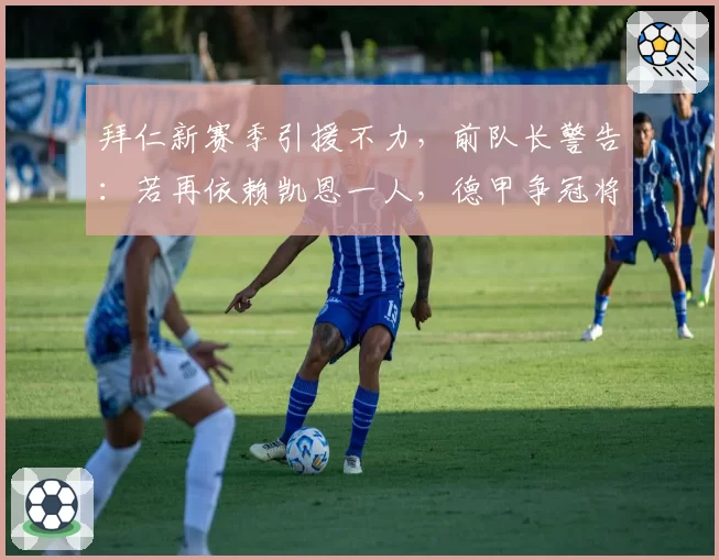 拜仁新赛季引援不力，前队长警告：若再依赖凯恩一人，德甲争冠将成马戏团
