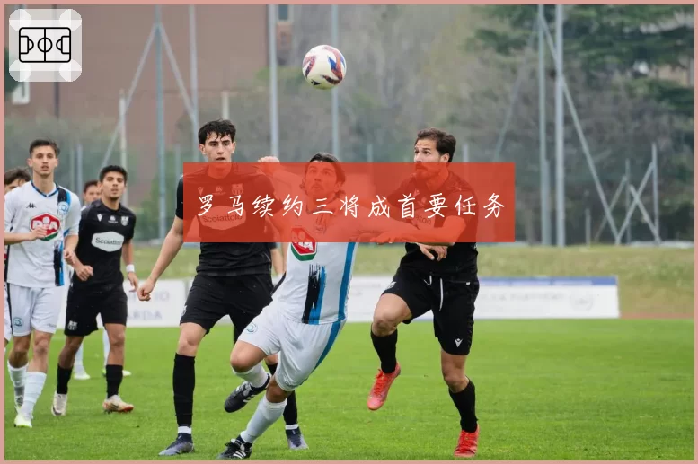 罗马续约三将成首要任务