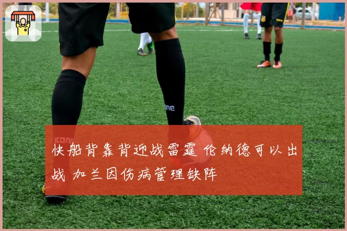 快船背靠背迎战雷霆 伦纳德可以出战 加兰因伤病管理缺阵