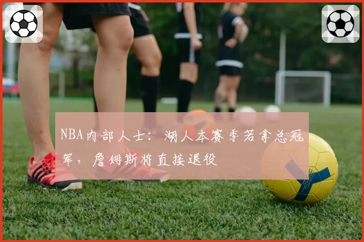 NBA内部人士：湖人本赛季若拿总冠军，詹姆斯将直接退役
