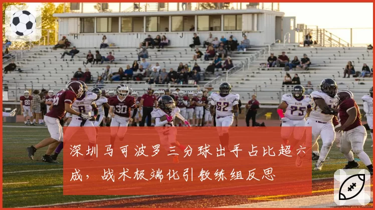 深圳马可波罗三分球出手占比超六成,战术极端化引教练组反思