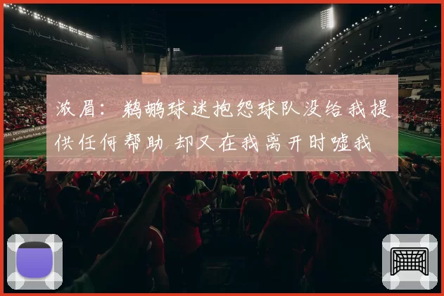 浓眉：鹈鹕球迷抱怨球队没给我提供任何帮助 却又在我离开时嘘我