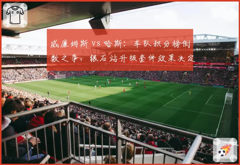 威廉姆斯 vs 哈斯:车队积分榜倒数之争,银石站升级套件效果决定走向