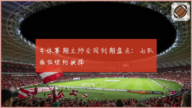 年休赛期主帅合同到期盘点:七队面临续约抉择
