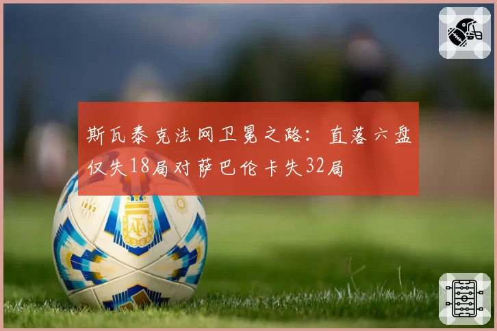 斯瓦泰克法网卫冕之路：直落六盘仅失18局对萨巴伦卡失32局