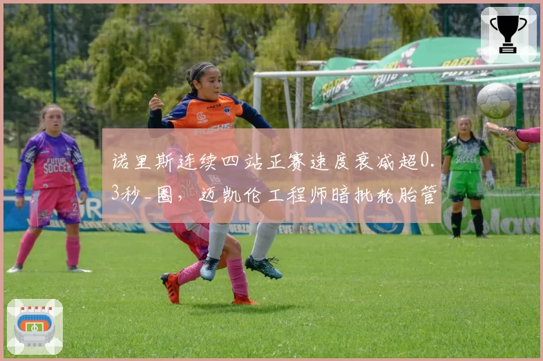 诺里斯连续四站正赛速度衰减超0.3秒_圈,迈凯伦工程师暗批轮胎管理太保守