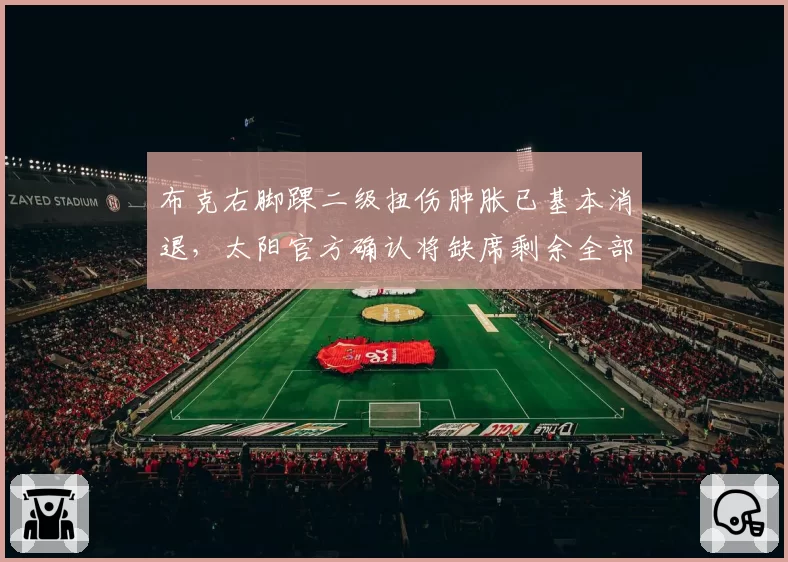 布克右脚踝二级扭伤肿胀已基本消退，太阳官方确认将缺席剩余全部季前赛