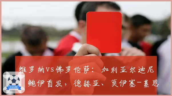 维罗纳vs佛罗伦萨：加利亚尔迪尼、鲍伊首发，德赫亚、莫伊塞-基恩出战