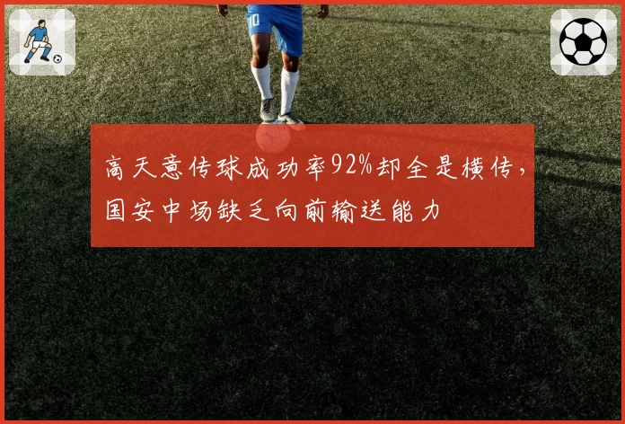 高天意传球成功率92%却全是横传,国安中场缺乏向前输送能力
