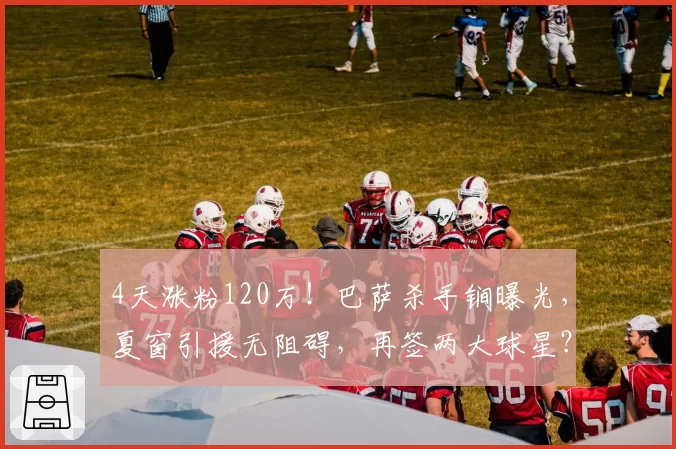 4天涨粉120万！巴萨杀手锏曝光，夏窗引援无阻碍，再签两大球星？
