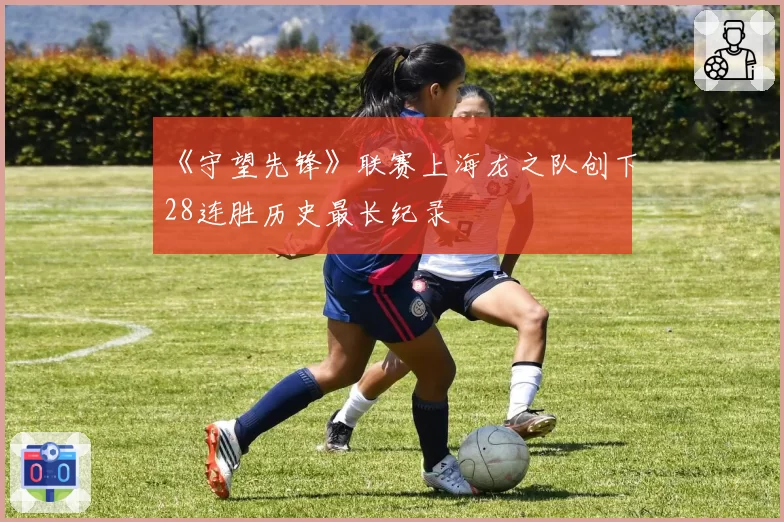 《守望先锋》联赛上海龙之队创下28连胜历史最长纪录