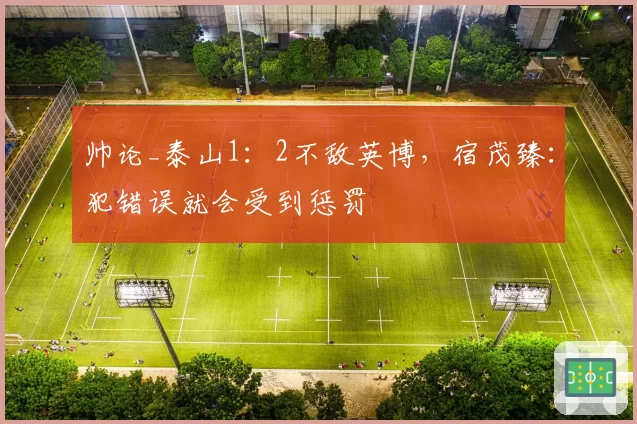 帅论_泰山1:2不敌英博,宿茂臻:犯错误就会受到惩罚