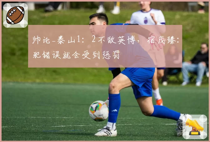 帅论_泰山1:2不敌英博,宿茂臻:犯错误就会受到惩罚