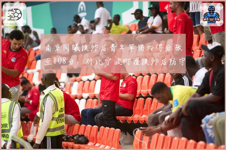 南京同曦换帅后青年军场均得分涨至108分，对比宁波町渥换帅后防守依然垫底