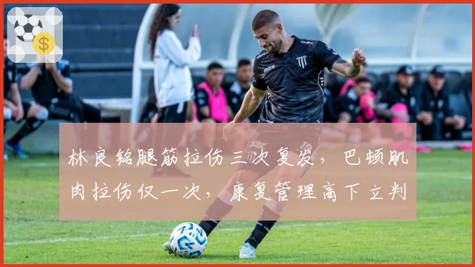 林良铭腿筋拉伤三次复发，巴顿肌肉拉伤仅一次，康复管理高下立判